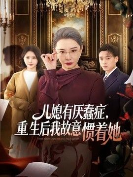 兒媳有厭蠢癥，重生后我故意慣著她